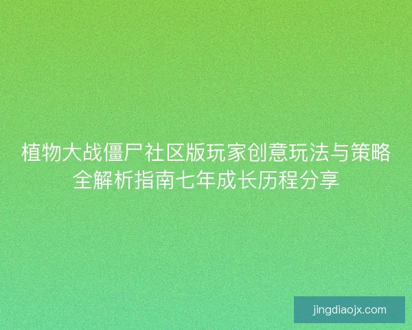 植物大战僵尸社区版玩家创意玩法与策略全解析指南七年成长历程分享
