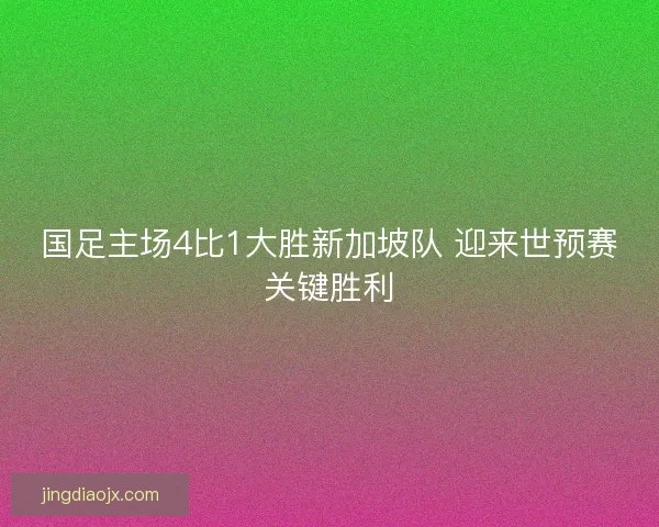国足主场4比1大胜新加坡队 迎来世预赛关键胜利